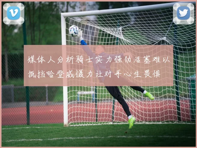 媒体人分析骑士实力强劲活塞难以抵挡哈登威慑力让对手心生畏惧