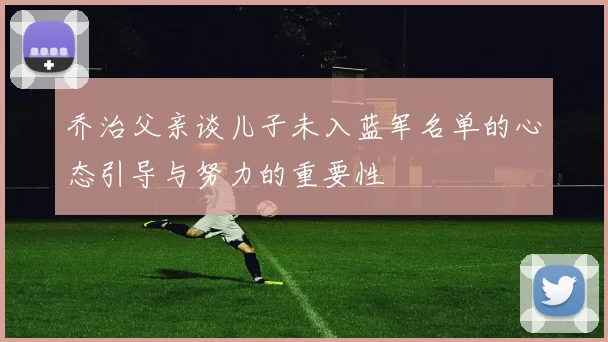 乔治父亲谈儿子未入蓝军名单的心态引导与努力的重要性