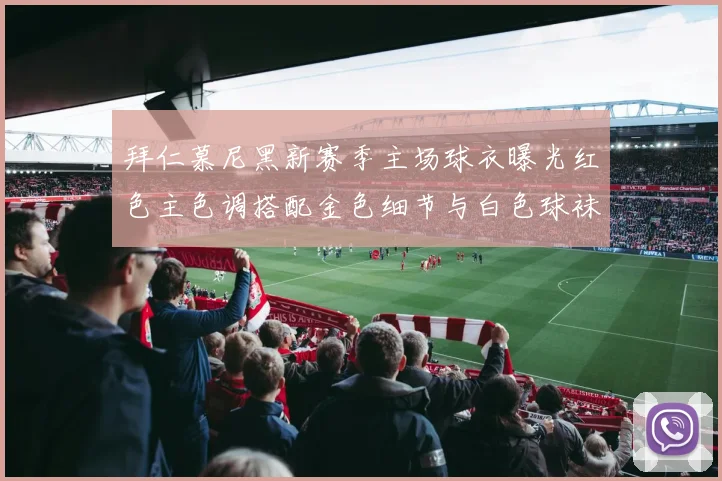 拜仁慕尼黑新赛季主场球衣曝光红色主色调搭配金色细节与白色球袜设计