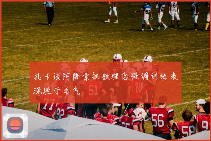 扎卡谈阿隆索执教理念强调训练表现胜于名气