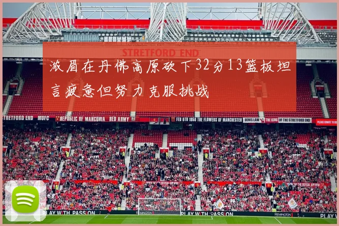 浓眉在丹佛高原砍下32分13篮板坦言疲惫但努力克服挑战