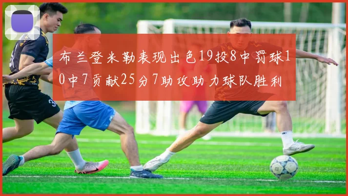布兰登米勒表现出色19投8中罚球10中7贡献25分7助攻助力球队胜利