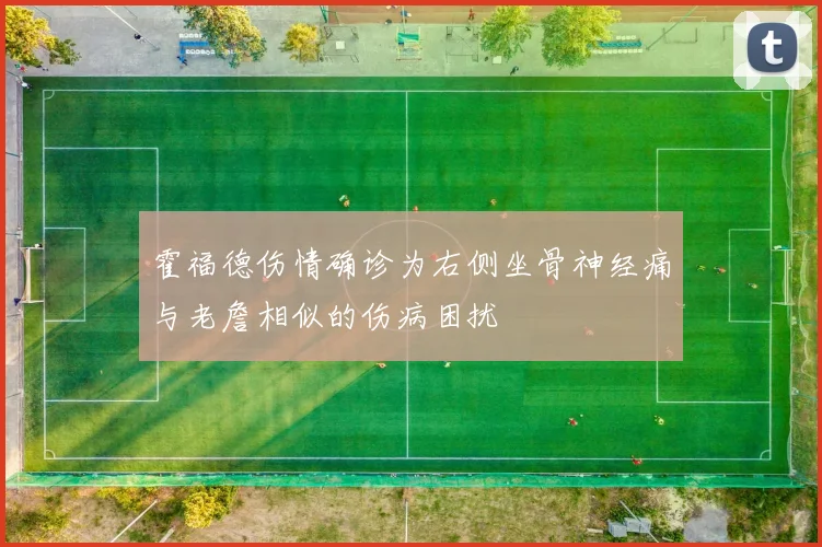 霍福德伤情确诊为右侧坐骨神经痛与老詹相似的伤病困扰