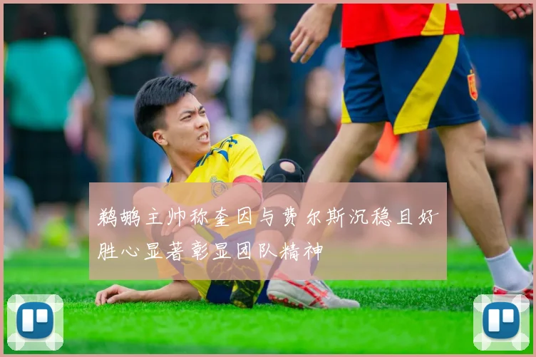 鹈鹕主帅称奎因与费尔斯沉稳且好胜心显著彰显团队精神