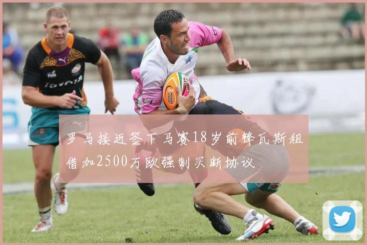 罗马接近签下马赛18岁前锋瓦斯租借加2500万欧强制买断协议